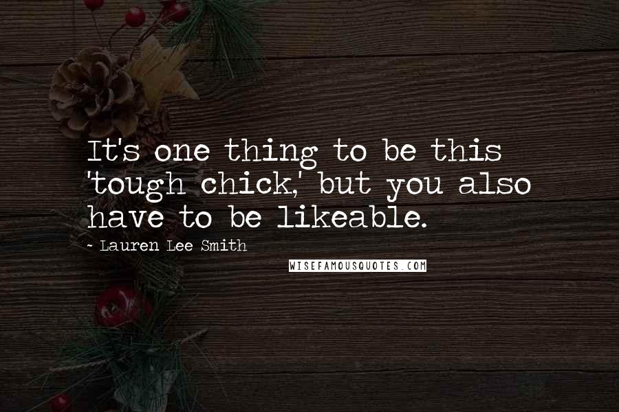 Lauren Lee Smith Quotes: It's one thing to be this 'tough chick,' but you also have to be likeable.