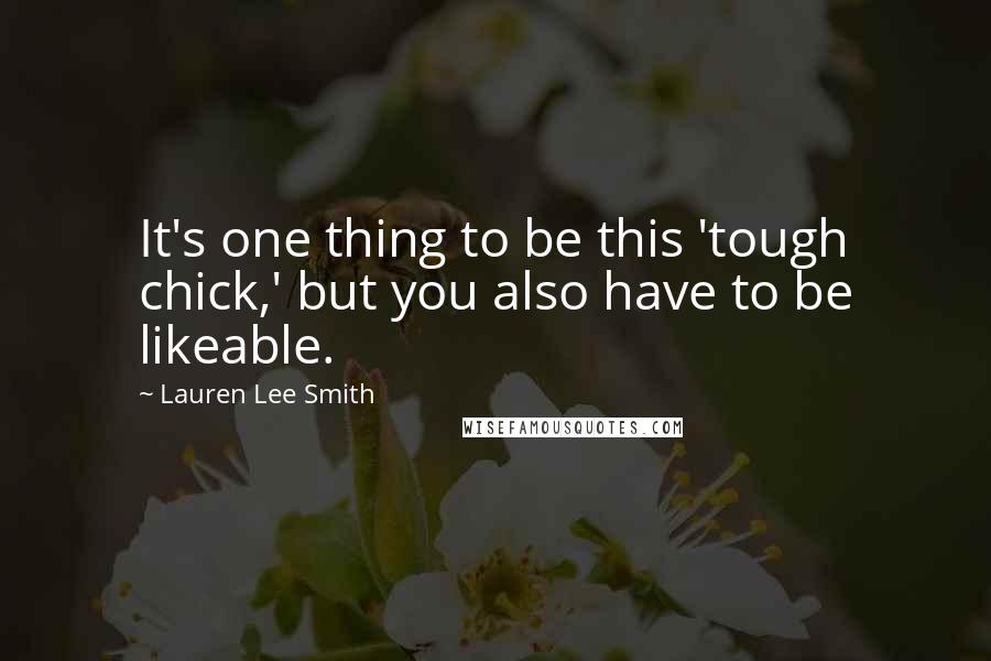 Lauren Lee Smith Quotes: It's one thing to be this 'tough chick,' but you also have to be likeable.