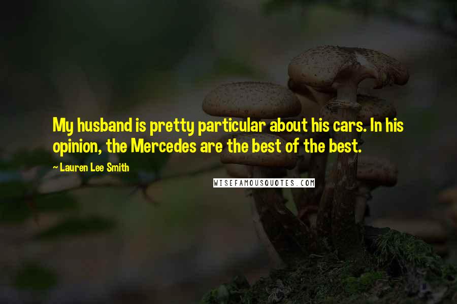 Lauren Lee Smith Quotes: My husband is pretty particular about his cars. In his opinion, the Mercedes are the best of the best.