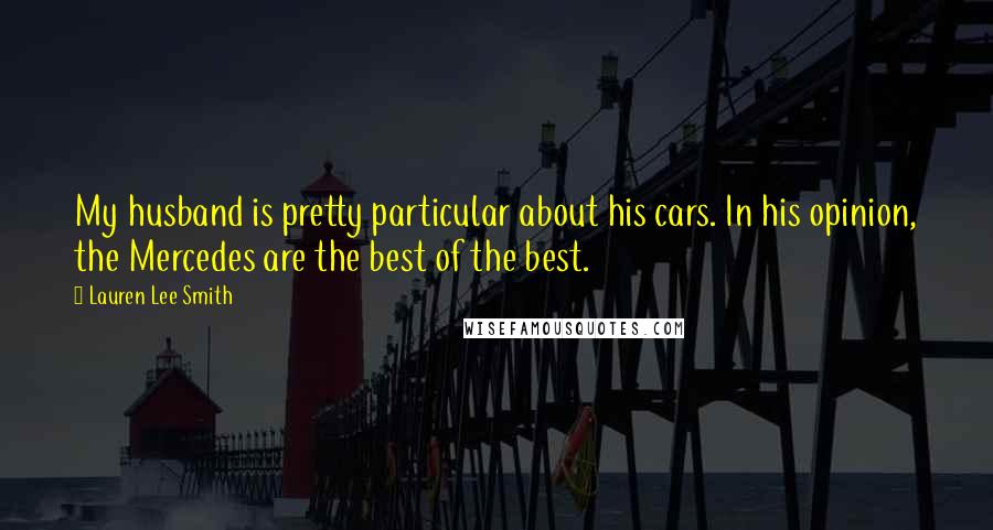 Lauren Lee Smith Quotes: My husband is pretty particular about his cars. In his opinion, the Mercedes are the best of the best.