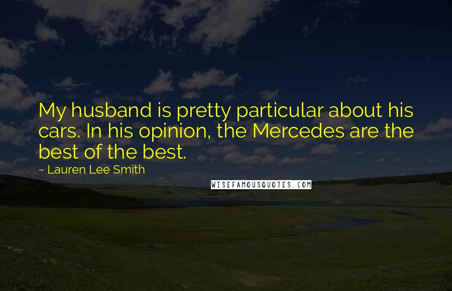 Lauren Lee Smith Quotes: My husband is pretty particular about his cars. In his opinion, the Mercedes are the best of the best.