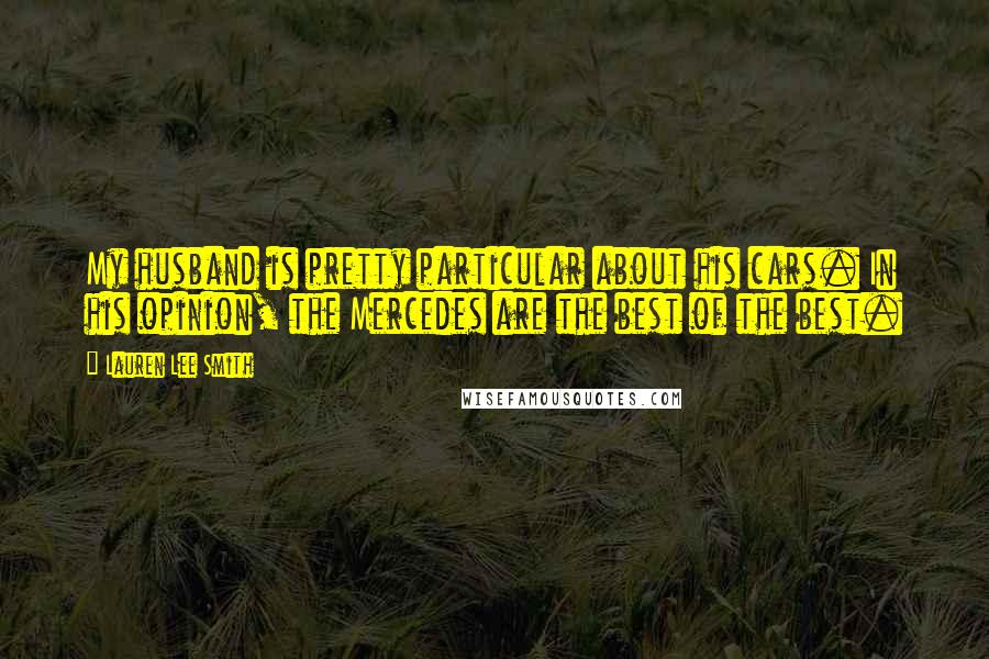 Lauren Lee Smith Quotes: My husband is pretty particular about his cars. In his opinion, the Mercedes are the best of the best.