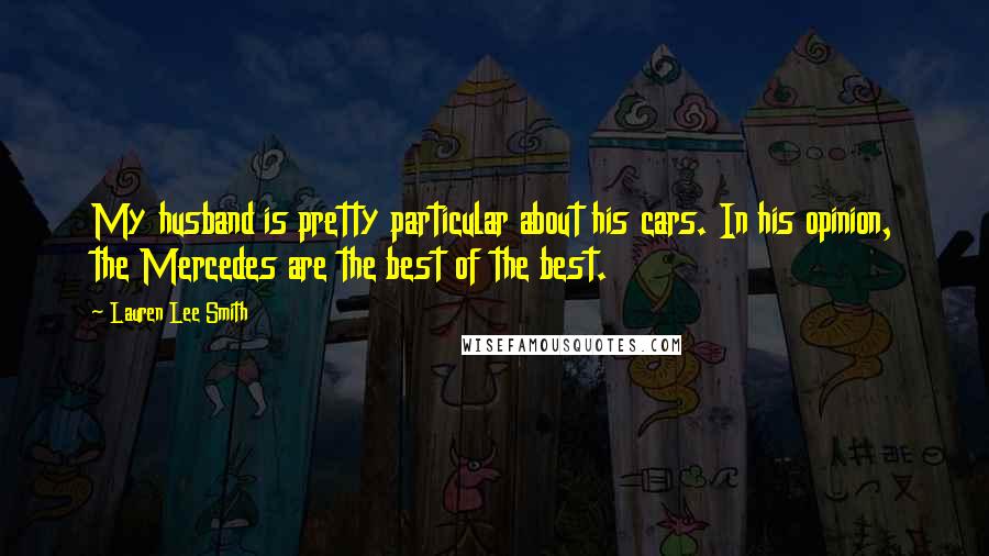 Lauren Lee Smith Quotes: My husband is pretty particular about his cars. In his opinion, the Mercedes are the best of the best.