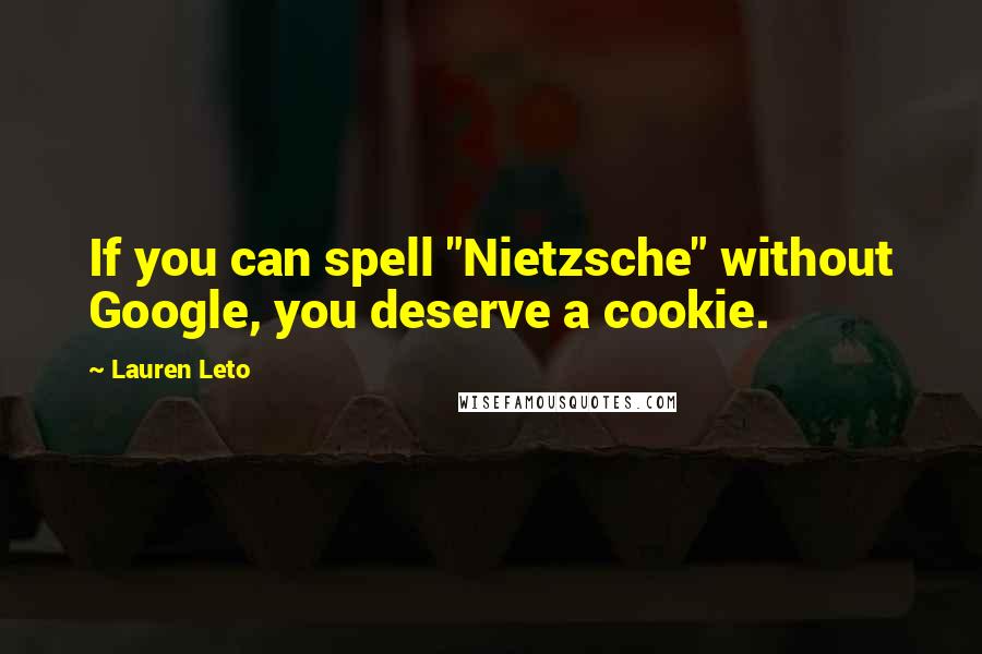 Lauren Leto Quotes: If you can spell "Nietzsche" without Google, you deserve a cookie.