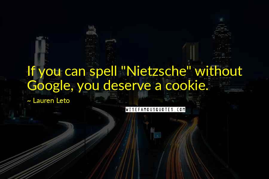 Lauren Leto Quotes: If you can spell "Nietzsche" without Google, you deserve a cookie.