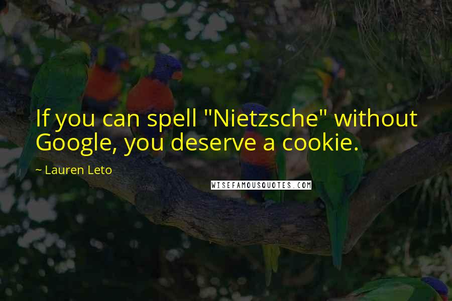 Lauren Leto Quotes: If you can spell "Nietzsche" without Google, you deserve a cookie.