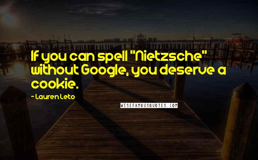 Lauren Leto Quotes: If you can spell "Nietzsche" without Google, you deserve a cookie.