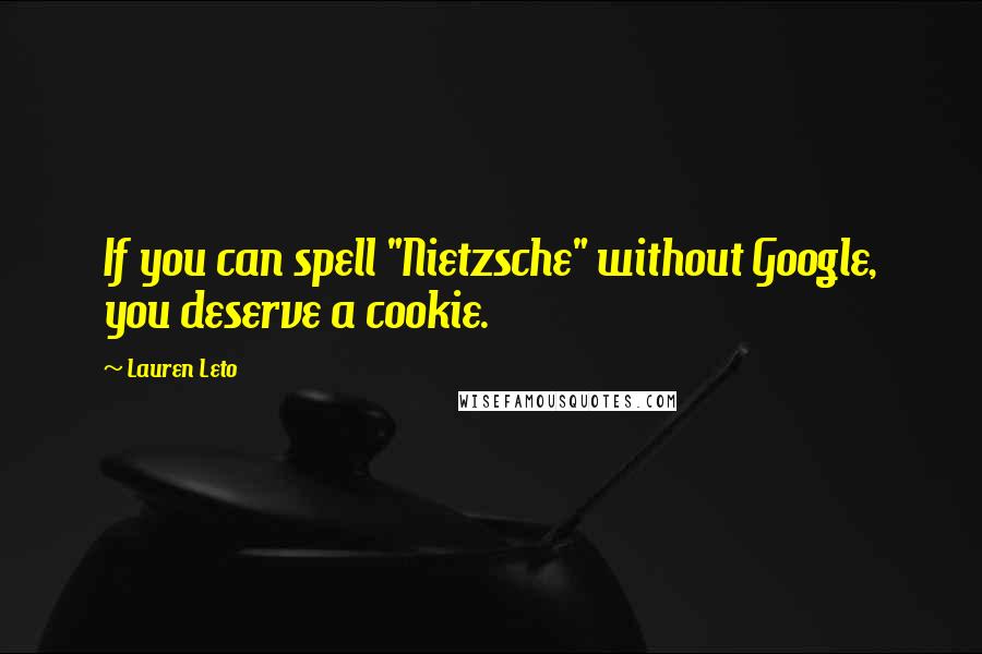 Lauren Leto Quotes: If you can spell "Nietzsche" without Google, you deserve a cookie.