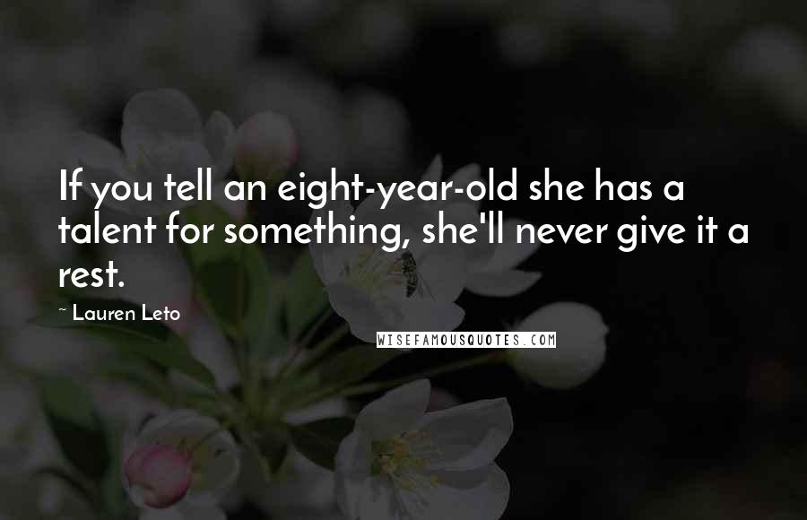 Lauren Leto Quotes: If you tell an eight-year-old she has a talent for something, she'll never give it a rest.
