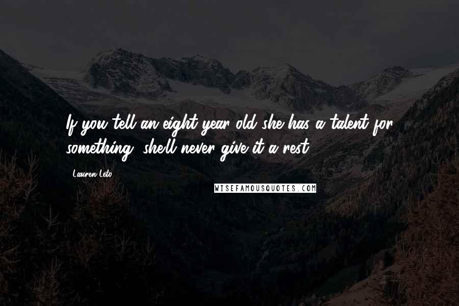 Lauren Leto Quotes: If you tell an eight-year-old she has a talent for something, she'll never give it a rest.