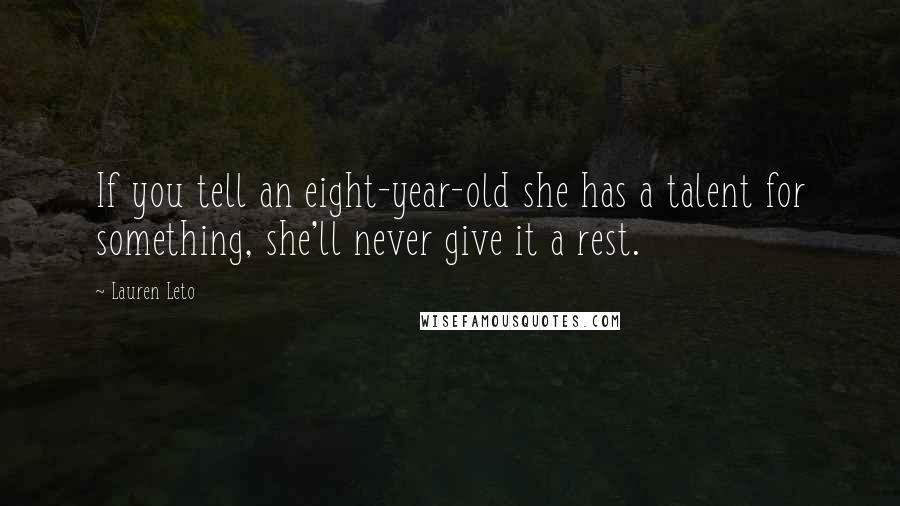 Lauren Leto Quotes: If you tell an eight-year-old she has a talent for something, she'll never give it a rest.