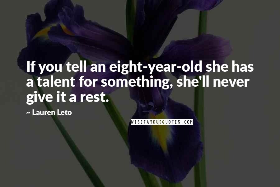 Lauren Leto Quotes: If you tell an eight-year-old she has a talent for something, she'll never give it a rest.