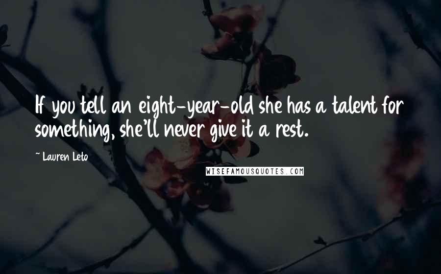 Lauren Leto Quotes: If you tell an eight-year-old she has a talent for something, she'll never give it a rest.