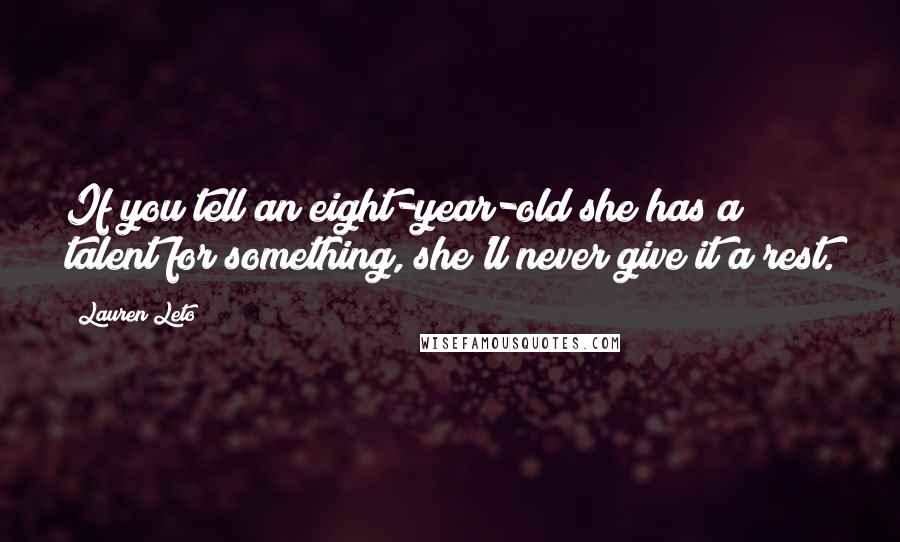 Lauren Leto Quotes: If you tell an eight-year-old she has a talent for something, she'll never give it a rest.