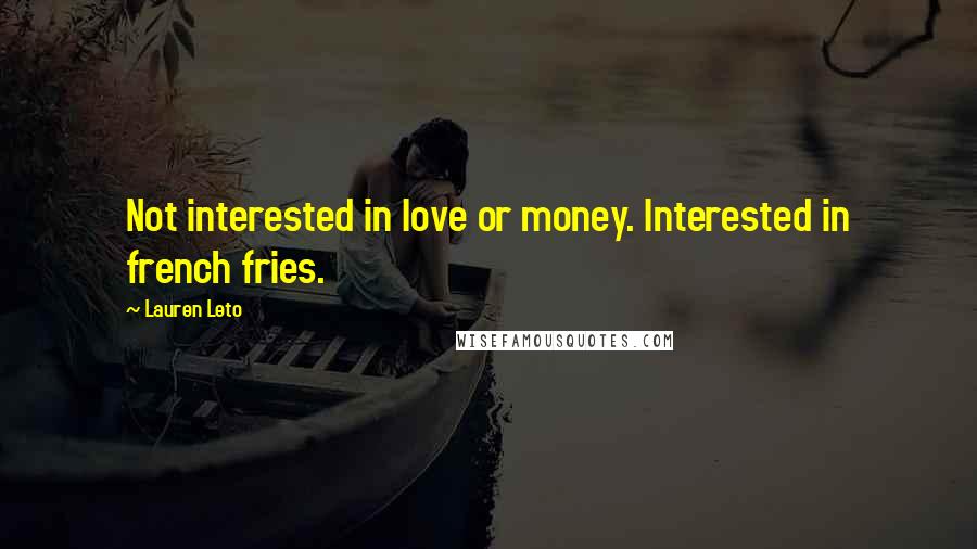 Lauren Leto Quotes: Not interested in love or money. Interested in french fries.