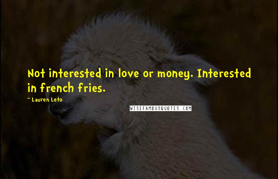 Lauren Leto Quotes: Not interested in love or money. Interested in french fries.