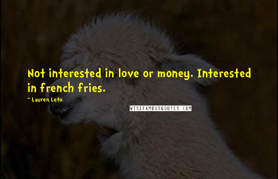 Lauren Leto Quotes: Not interested in love or money. Interested in french fries.