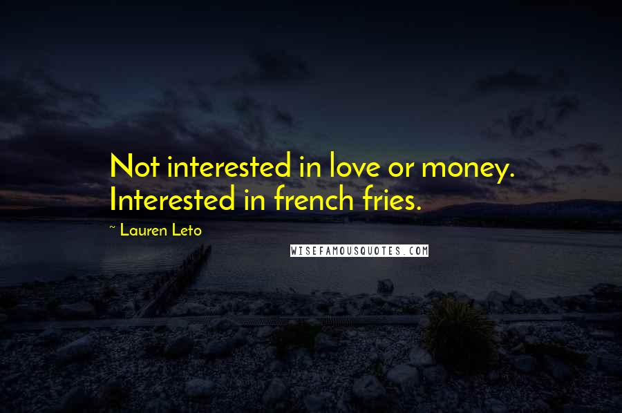 Lauren Leto Quotes: Not interested in love or money. Interested in french fries.