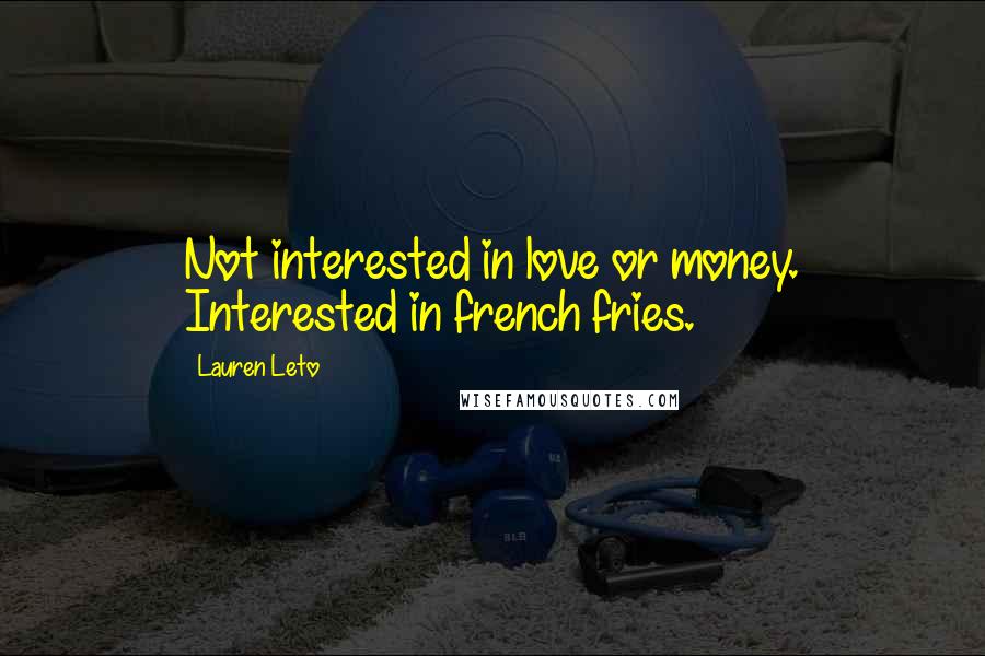 Lauren Leto Quotes: Not interested in love or money. Interested in french fries.