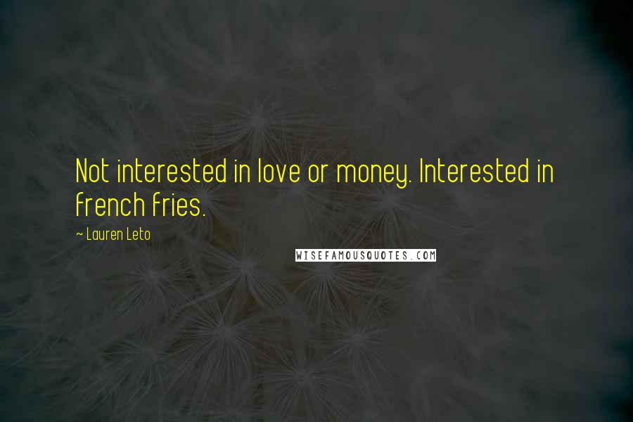 Lauren Leto Quotes: Not interested in love or money. Interested in french fries.