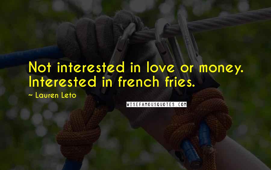 Lauren Leto Quotes: Not interested in love or money. Interested in french fries.