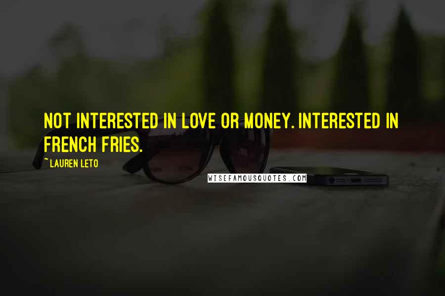 Lauren Leto Quotes: Not interested in love or money. Interested in french fries.