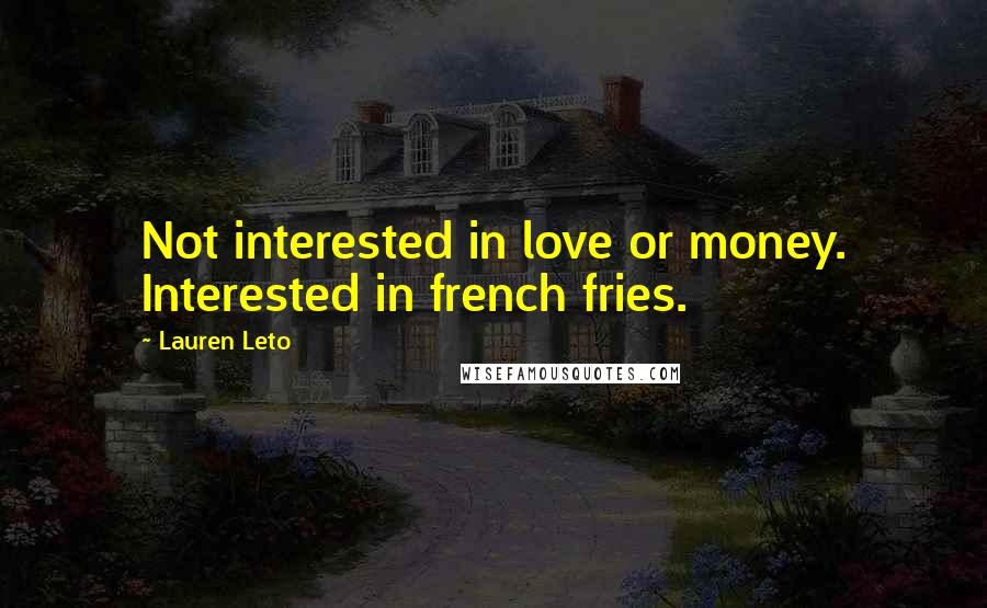 Lauren Leto Quotes: Not interested in love or money. Interested in french fries.