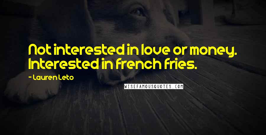 Lauren Leto Quotes: Not interested in love or money. Interested in french fries.