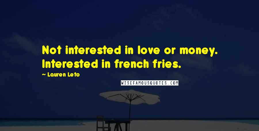 Lauren Leto Quotes: Not interested in love or money. Interested in french fries.