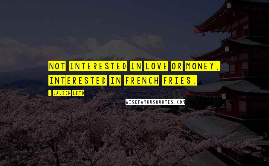 Lauren Leto Quotes: Not interested in love or money. Interested in french fries.