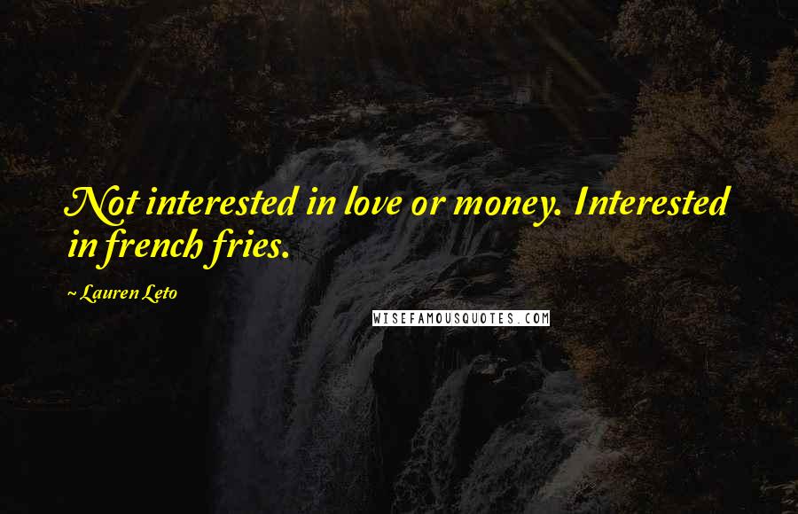 Lauren Leto Quotes: Not interested in love or money. Interested in french fries.