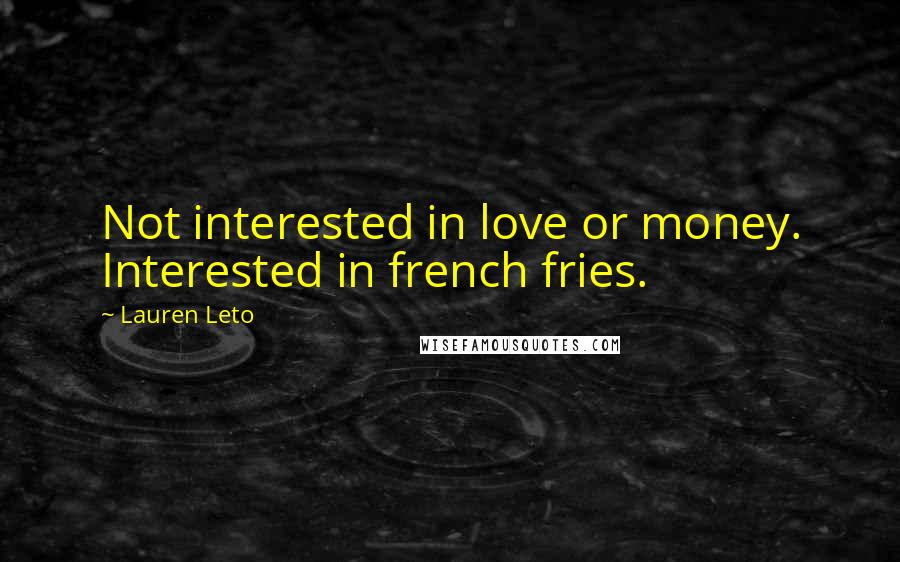 Lauren Leto Quotes: Not interested in love or money. Interested in french fries.