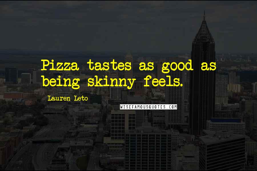 Lauren Leto Quotes: Pizza tastes as good as being skinny feels.