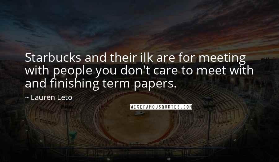 Lauren Leto Quotes: Starbucks and their ilk are for meeting with people you don't care to meet with and finishing term papers.