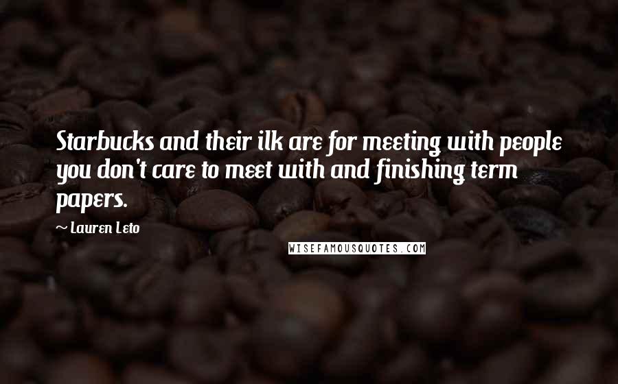 Lauren Leto Quotes: Starbucks and their ilk are for meeting with people you don't care to meet with and finishing term papers.