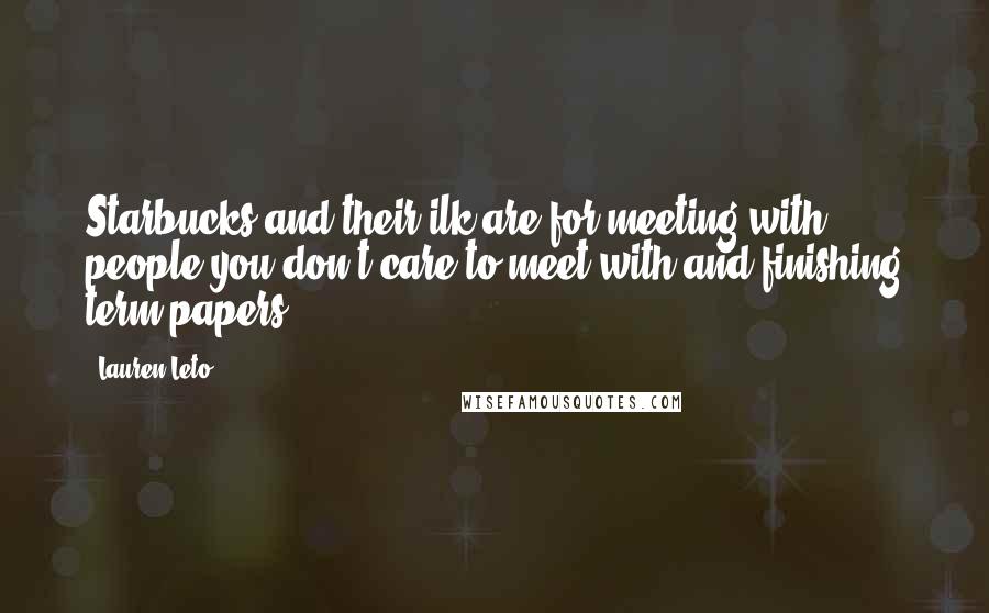 Lauren Leto Quotes: Starbucks and their ilk are for meeting with people you don't care to meet with and finishing term papers.
