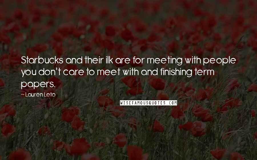 Lauren Leto Quotes: Starbucks and their ilk are for meeting with people you don't care to meet with and finishing term papers.