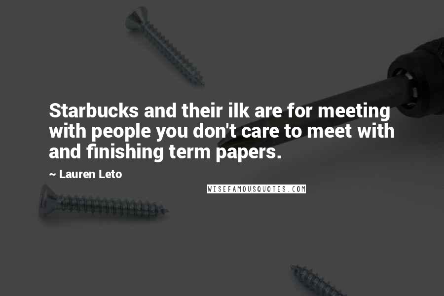 Lauren Leto Quotes: Starbucks and their ilk are for meeting with people you don't care to meet with and finishing term papers.