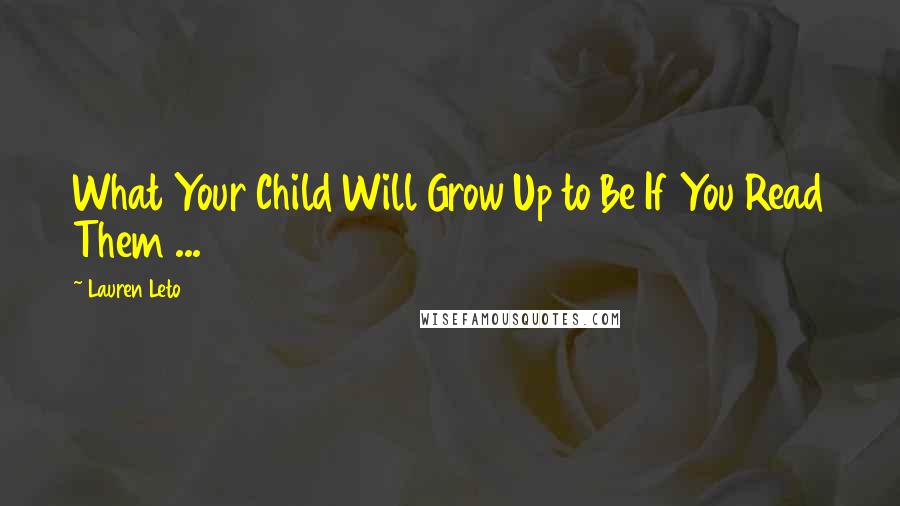 Lauren Leto Quotes: What Your Child Will Grow Up to Be If You Read Them ...