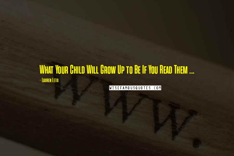 Lauren Leto Quotes: What Your Child Will Grow Up to Be If You Read Them ...