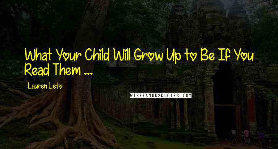 Lauren Leto Quotes: What Your Child Will Grow Up to Be If You Read Them ...