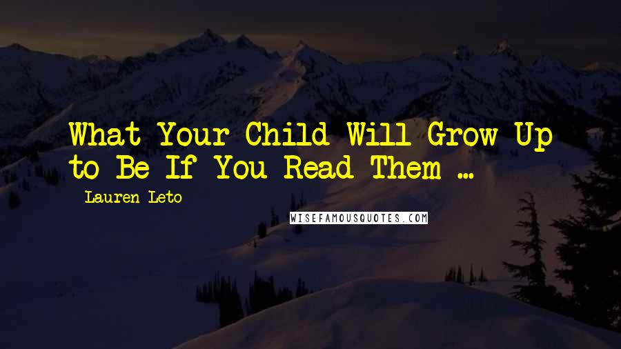 Lauren Leto Quotes: What Your Child Will Grow Up to Be If You Read Them ...