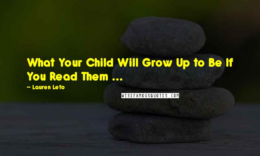 Lauren Leto Quotes: What Your Child Will Grow Up to Be If You Read Them ...