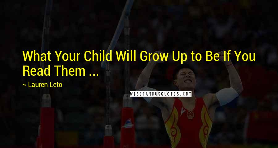 Lauren Leto Quotes: What Your Child Will Grow Up to Be If You Read Them ...