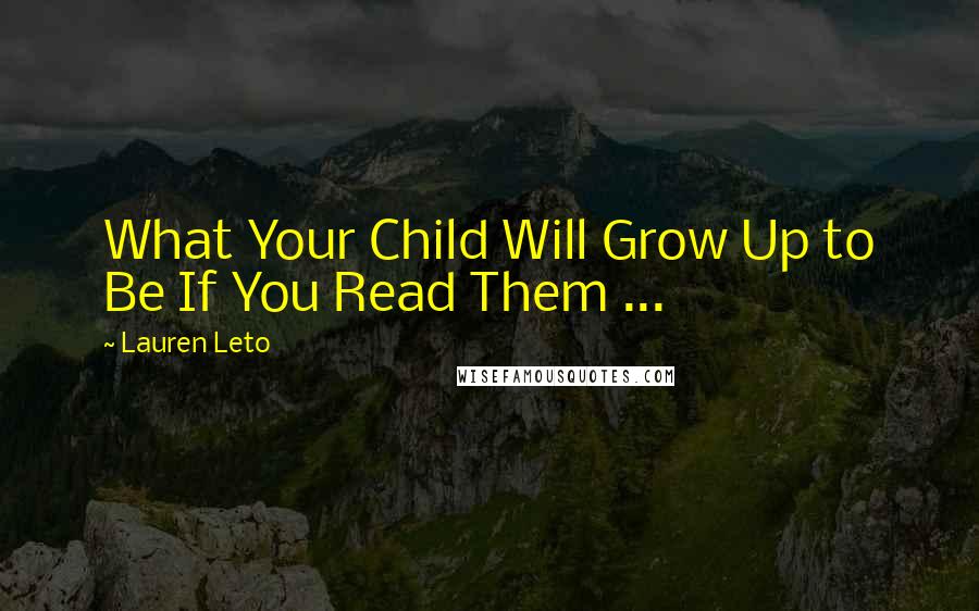 Lauren Leto Quotes: What Your Child Will Grow Up to Be If You Read Them ...