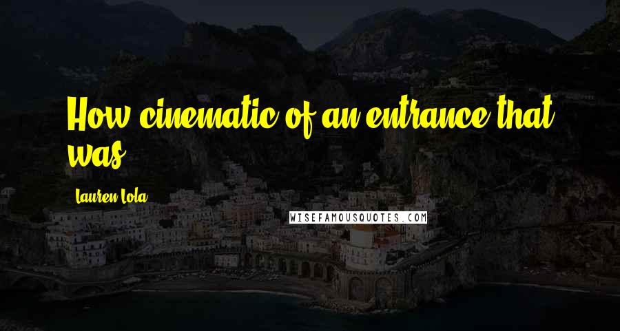 Lauren Lola Quotes: How cinematic of an entrance that was.