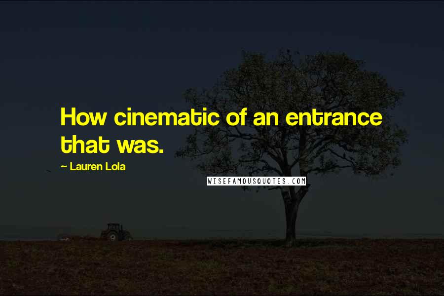 Lauren Lola Quotes: How cinematic of an entrance that was.