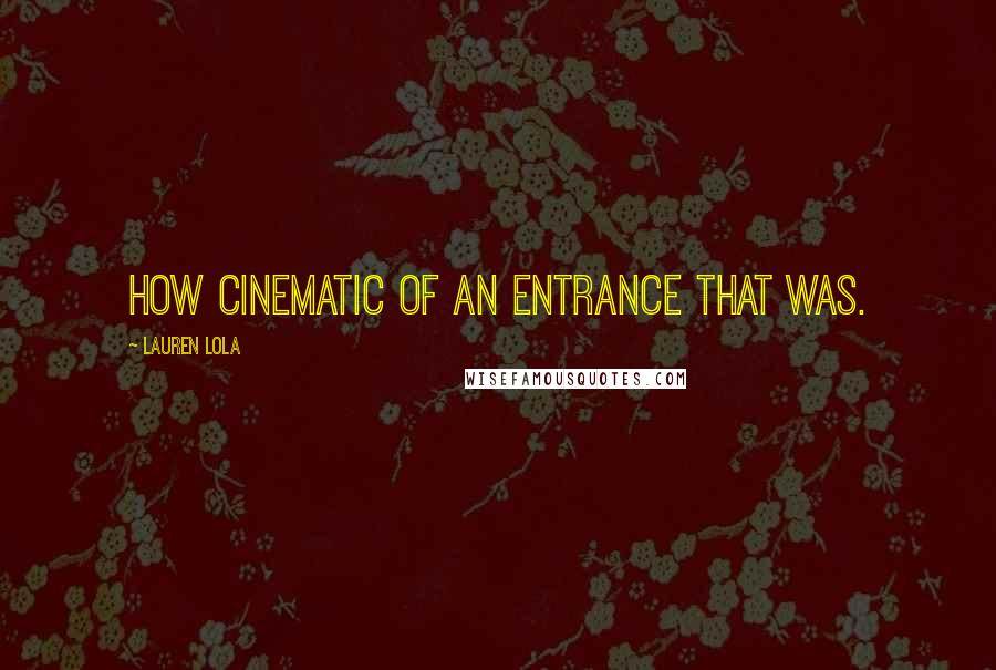 Lauren Lola Quotes: How cinematic of an entrance that was.