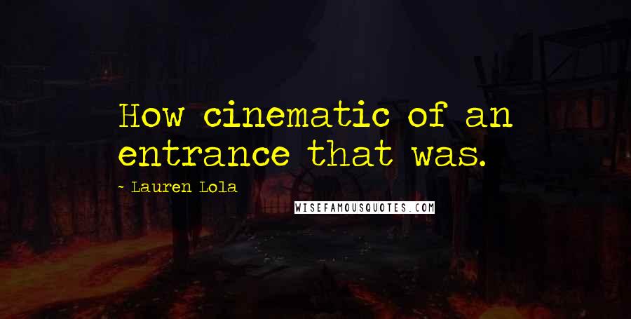 Lauren Lola Quotes: How cinematic of an entrance that was.