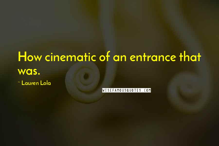 Lauren Lola Quotes: How cinematic of an entrance that was.